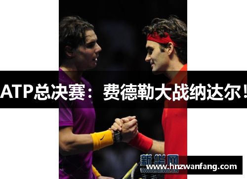 ATP总决赛：费德勒大战纳达尔！