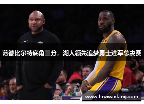 范德比尔特底角三分，湖人领先追梦勇士进军总决赛